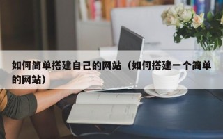安徽如何简单搭建自己的网站（如何搭建一个简单的网站）