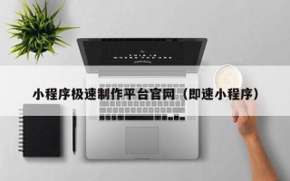 安徽小程序极速制作平台官网（即速小程序）