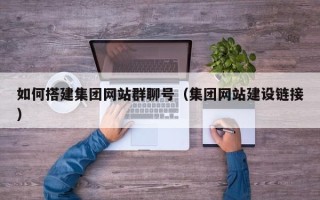 安徽如何搭建集团网站群聊号（集团网站建设链接）