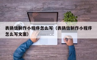 安徽表扬信制作小程序怎么写（表扬信制作小程序怎么写文案）