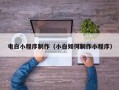 安徽电白小程序制作（小白如何制作小程序）