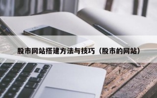 安徽股市网站搭建方法与技巧（股市的网站）