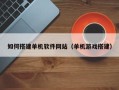 安徽如何搭建单机软件网站（单机游戏搭建）