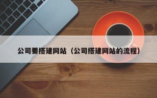 安徽公司要搭建网站（公司搭建网站的流程）